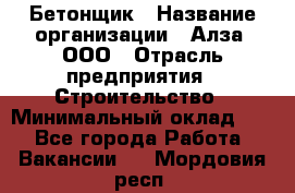 Бетонщик › Название организации ­ Алза, ООО › Отрасль предприятия ­ Строительство › Минимальный оклад ­ 1 - Все города Работа » Вакансии   . Мордовия респ.